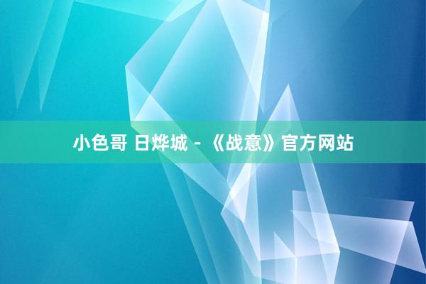 小色哥 日烨城－《战意》官方网站