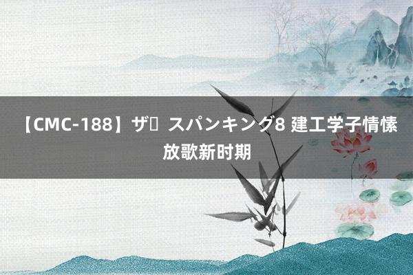 【CMC-188】ザ・スパンキング8 建工学子情愫放歌新时期