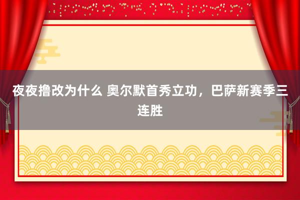 夜夜撸改为什么 奥尔默首秀立功，巴萨新赛季三连胜