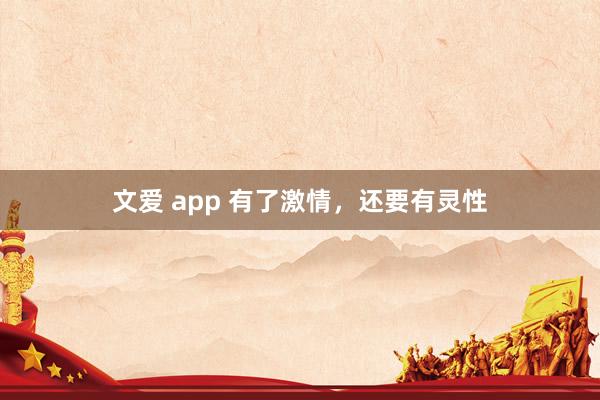 文爱 app 有了激情，还要有灵性