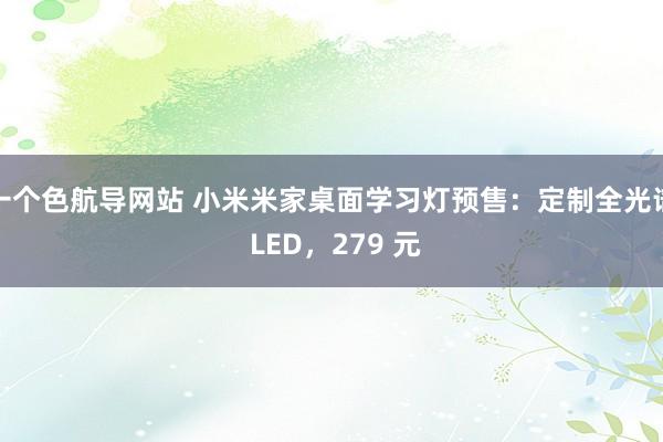 一个色航导网站 小米米家桌面学习灯预售：定制全光谱 LED，279 元