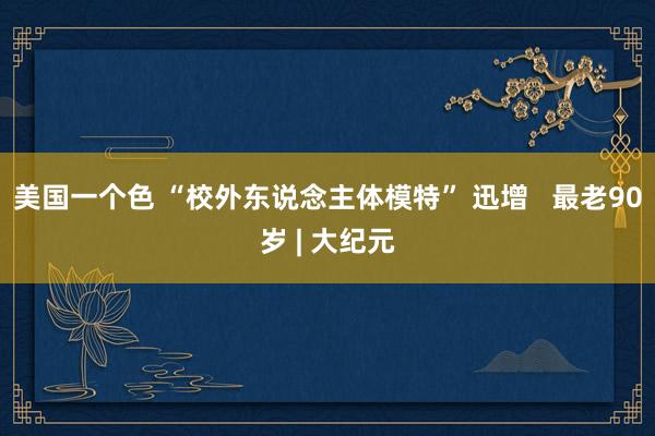 美国一个色 “校外东说念主体模特” 迅增   最老90岁 | 大纪元