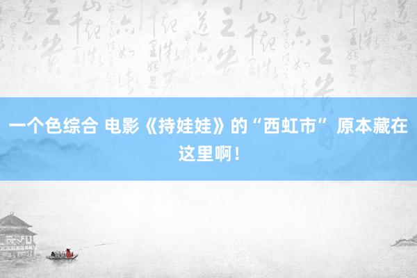 一个色综合 电影《持娃娃》的“西虹市” 原本藏在这里啊！