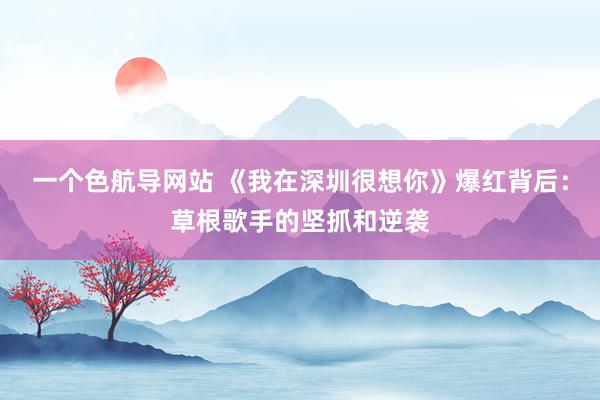 一个色航导网站 《我在深圳很想你》爆红背后：草根歌手的坚抓和逆袭