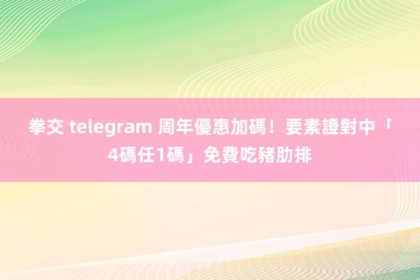 拳交 telegram 周年優惠加碼！要素證對中「4碼任1碼」免費吃豬肋排