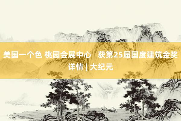 美国一个色 桃园会展中心   获第25届国度建筑金奖详情 | 大纪元