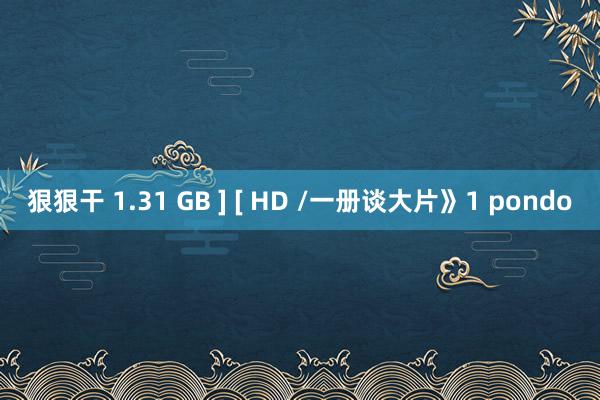 狠狠干 1.31 GB ] [ HD /一册谈大片》1 pondo