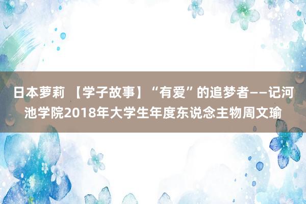 日本萝莉 【学子故事】“有爱”的追梦者——记河池学院2018年大学生年度东说念主物周文瑜