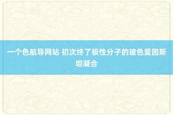 一个色航导网站 初次终了极性分子的玻色爱因斯坦凝合