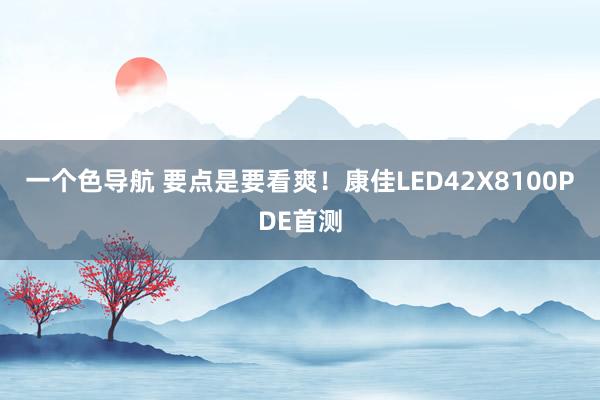 一个色导航 要点是要看爽！康佳LED42X8100PDE首测